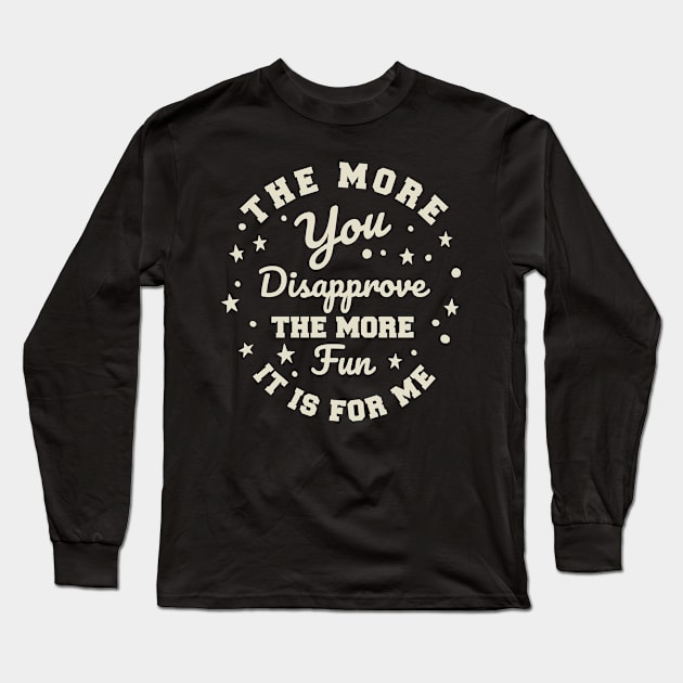 The more you Disapprove, the more Fun it is for Me. Long Sleeve T-Shirt by Graphic Duster